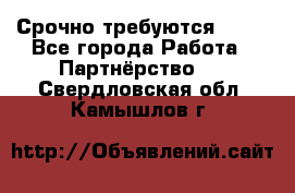 Срочно требуются !!!! - Все города Работа » Партнёрство   . Свердловская обл.,Камышлов г.